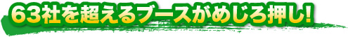 63社を超えるブースがめじろ押し！