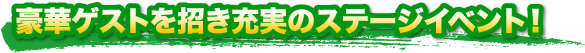 豪華ゲストを招き充実のステージイベント！