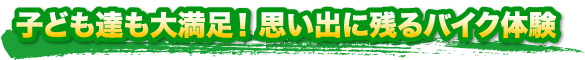 子ども達も大満足！思い出に残るバイク体験