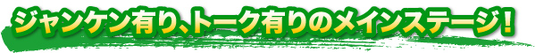 ジャンケン有り、トーク有りのメインステージ！